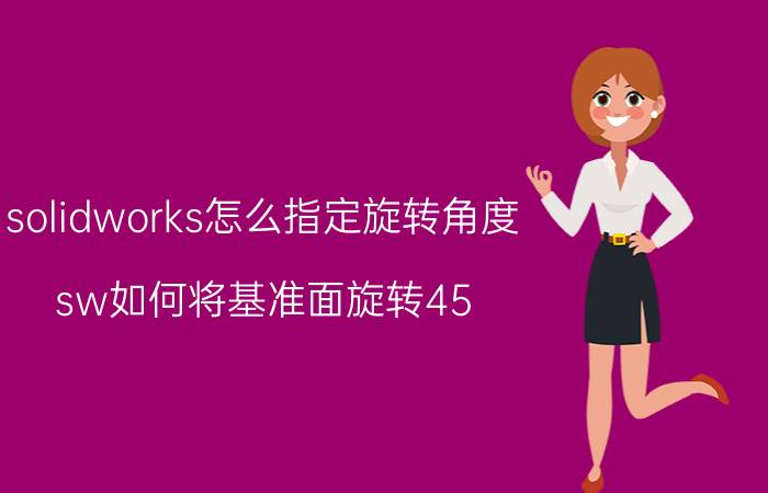 solidworks怎么指定旋转角度 sw如何将基准面旋转45？